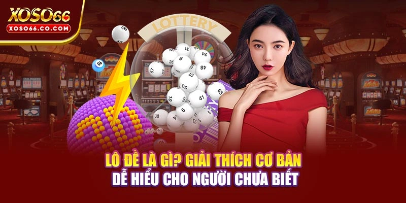 Lô đề là gì? Giải thích cơ bản dễ hiểu cho người chưa biết 